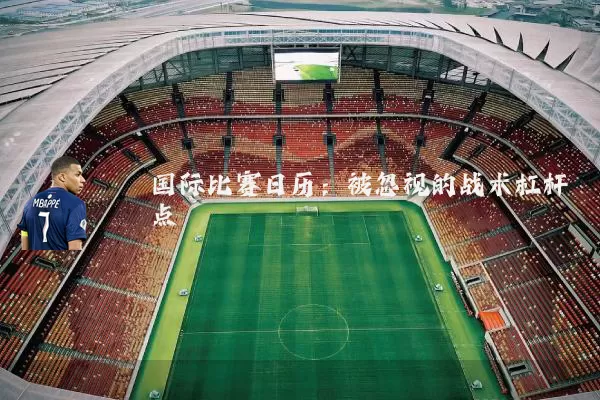 国际比赛日历：被忽视的战术杠杆点