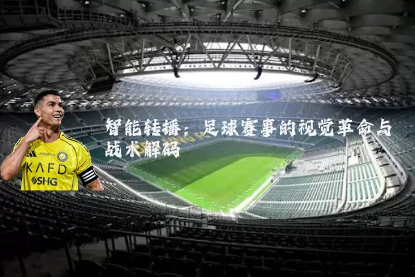 智能转播：足球赛事的视觉革命与战术解码