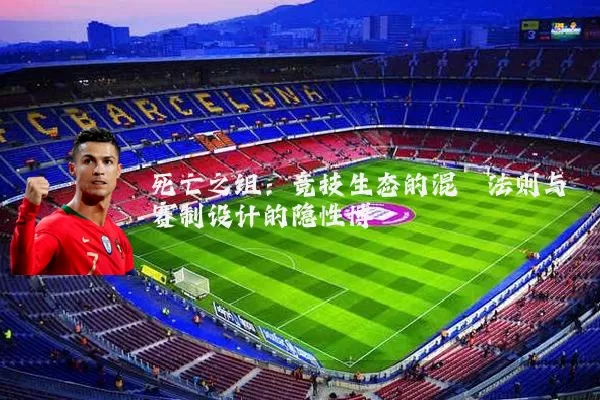 死亡之组：竞技生态的混沌法则与赛制设计的隐性博弈