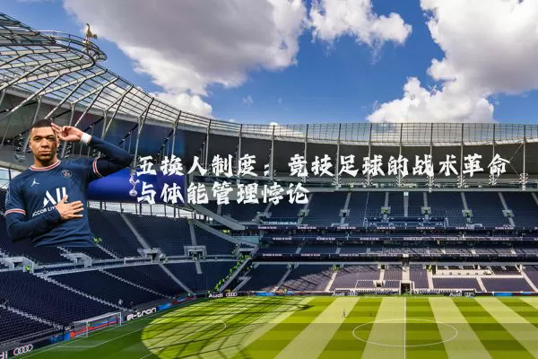 五换人制度：竞技足球的战术革命与体能管理悖论