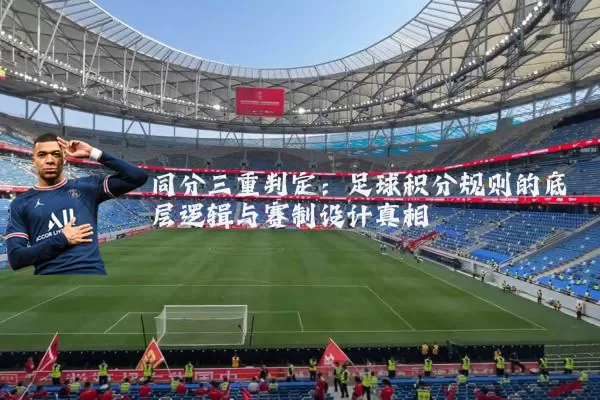 同分三重判定：足球积分规则的底层逻辑与赛制设计真相