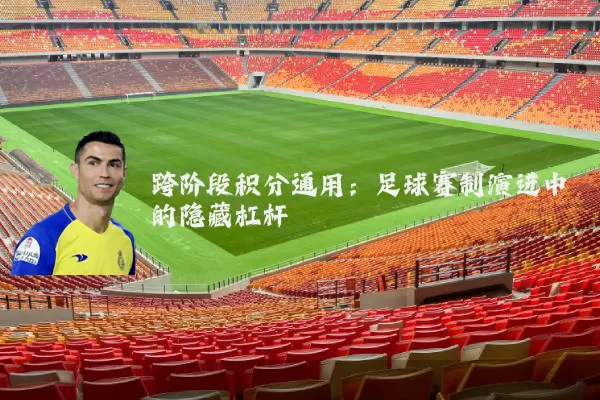 跨阶段积分通用：足球赛制演进中的隐藏杠杆