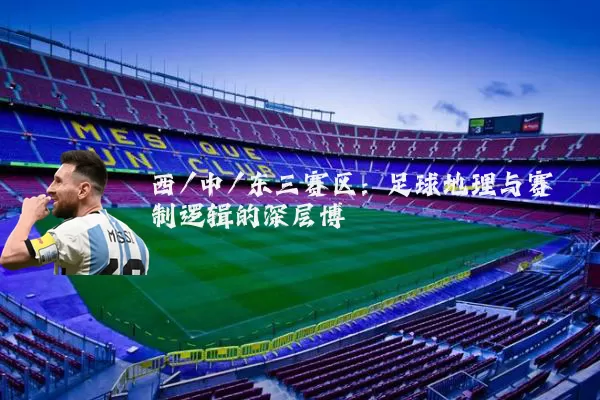 西/中/东三赛区：足球地理与赛制逻辑的深层博弈