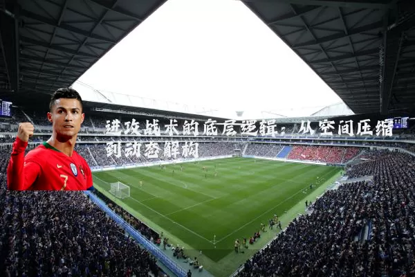 进攻战术的底层逻辑：从空间压缩到动态解构