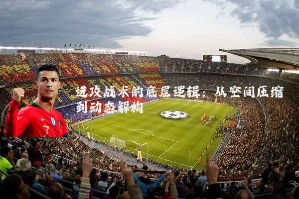进攻战术的底层逻辑：从空间压缩到动态解构