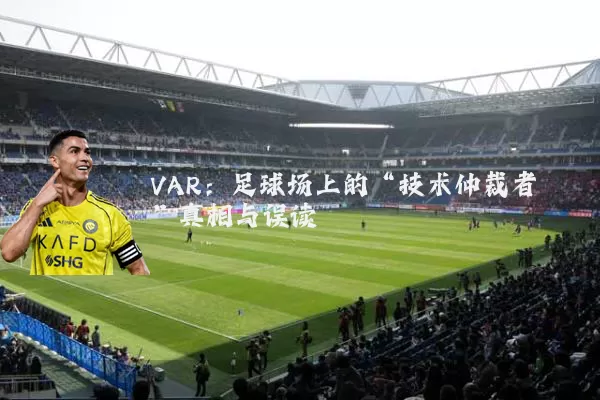 VAR：足球场上的“技术仲裁者”真相与误读