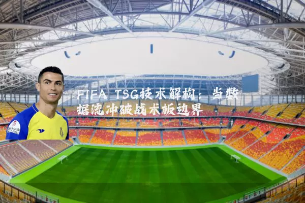 FIFA TSG技术解构：当数据流冲破战术板边界