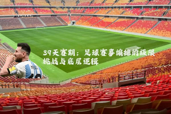39天赛期:足球赛事编排的极限挑战与底层逻辑